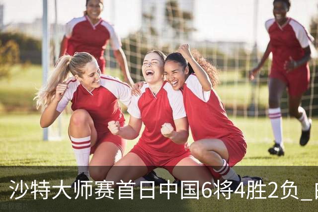 沙特大师赛首日中国6将4胜2负 白雨露输德比出局